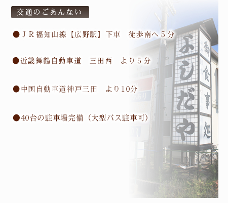 【交通のごあんない】JR福知山線広野駅下車　徒歩南へ5分／近畿舞鶴自動車道　三田西より5分／中国自動車道　神戸三田より10分／40台の駐車場完備（大型バス駐車可）